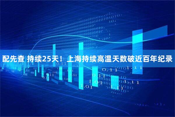 配先查 持续25天！上海持续高温天数破近百年纪录