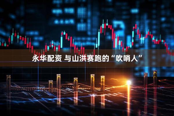 永华配资 与山洪赛跑的“吹哨人”