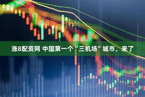涨8配资网 中国第一个“三机场”城市，来了