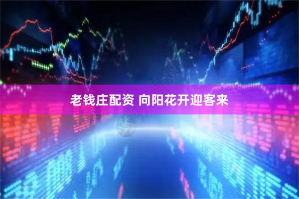 老钱庄配资 向阳花开迎客来