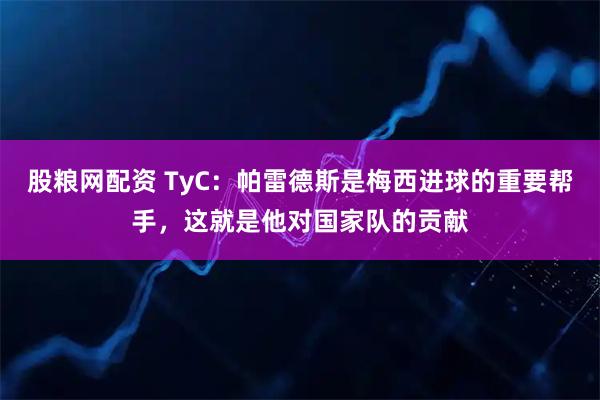 股粮网配资 TyC：帕雷德斯是梅西进球的重要帮手，这就是他对国家队的贡献
