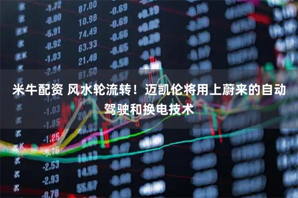 米牛配资 风水轮流转!迈凯伦将用上蔚来的自动驾驶和换电技术
