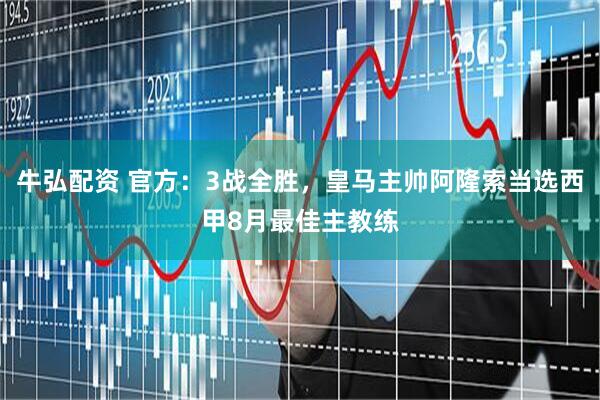 牛弘配资 官方：3战全胜，皇马主帅阿隆索当选西甲8月最佳主教练