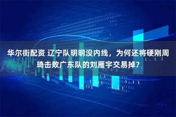 华尔街配资 辽宁队明明没内线，为何还将硬刚周琦击败广东队的刘雁宇交易掉？