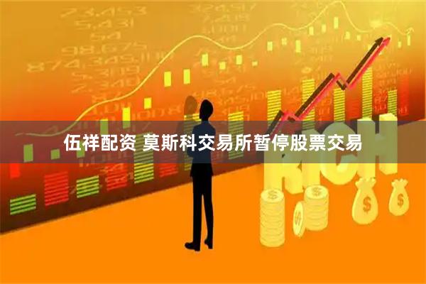 伍祥配资 莫斯科交易所暂停股票交易