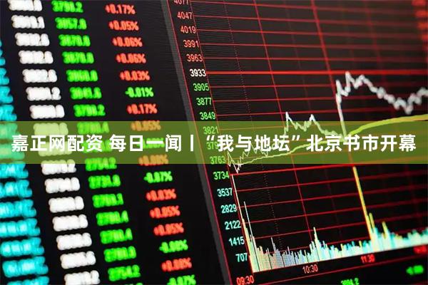 嘉正网配资 每日一闻丨“我与地坛”北京书市开幕
