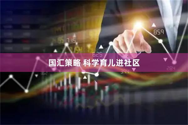 国汇策略 科学育儿进社区