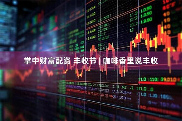 掌中财富配资 丰收节 | 咖啡香里说丰收