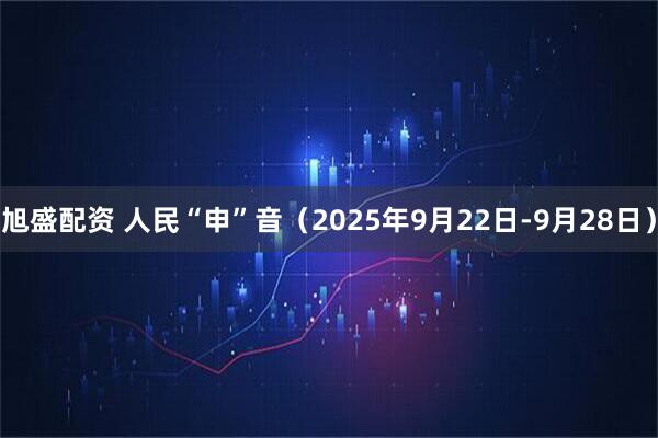 旭盛配资 人民“申”音（2025年9月22日-9月28日）