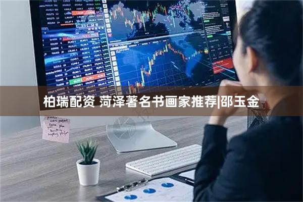 柏瑞配资 菏泽著名书画家推荐|邵玉金