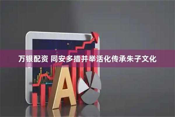 万银配资 同安多措并举活化传承朱子文化