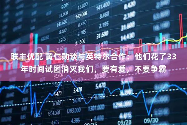 联丰优配 黄仁勋谈与英特尔合作：他们花了33年时间试图消灭我们，要有爱，不要争霸