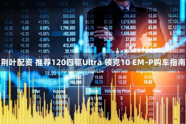 荆叶配资 推荐120四驱Ultra 领克10 EM-P购车指南