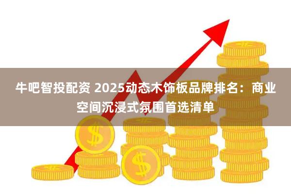 牛吧智投配资 2025动态木饰板品牌排名：商业空间沉浸式氛围首选清单