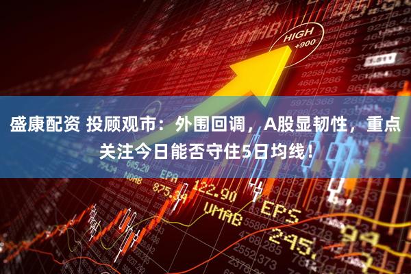 盛康配资 投顾观市：外围回调，A股显韧性，重点关注今日能否守住5日均线！
