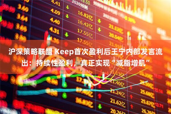 沪深策略联盟 Keep首次盈利后王宁内部发言流出：持续性盈利，真正实现“减脂增肌”