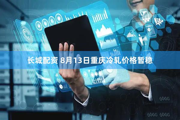 长城配资 8月13日重庆冷轧价格暂稳