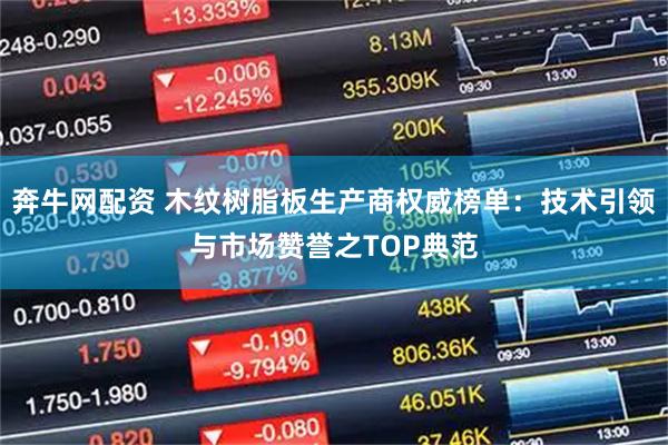 奔牛网配资 木纹树脂板生产商权威榜单：技术引领与市场赞誉之TOP典范