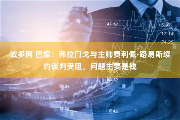 诚多网 巴媒：弗拉门戈与主帅费利佩·路易斯续约谈判受阻，问题主要是钱