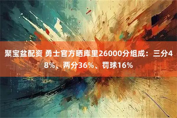 聚宝盆配资 勇士官方晒库里26000分组成：三分48%、两分36%、罚球16%