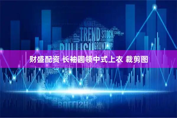 财盛配资 长袖圆领中式上衣 裁剪图
