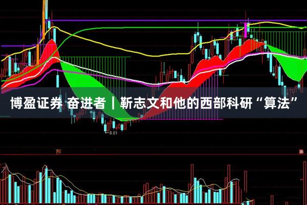 博盈证券 奋进者｜靳志文和他的西部科研“算法”